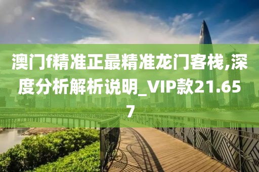 澳門f精準正最精準龍門客棧,深度分析解析說明_VIP款21.657