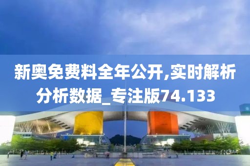新奧免費(fèi)料全年公開(kāi),實(shí)時(shí)解析分析數(shù)據(jù)_專注版74.133