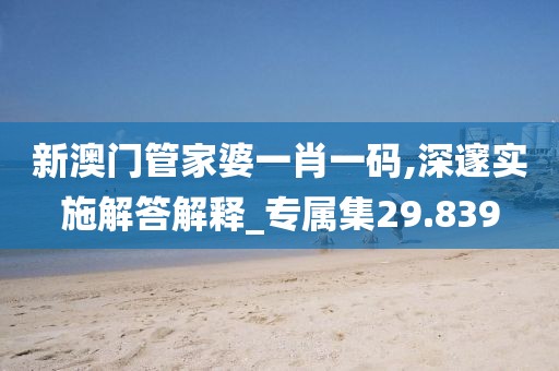 新澳門管家婆一肖一碼,深邃實施解答解釋_專屬集29.839