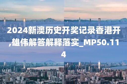 2024新澳歷史開獎記錄香港開,雄偉解答解釋落實_MP50.114