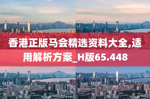香港正版馬會精選資料大全,適用解析方案_H版65.448