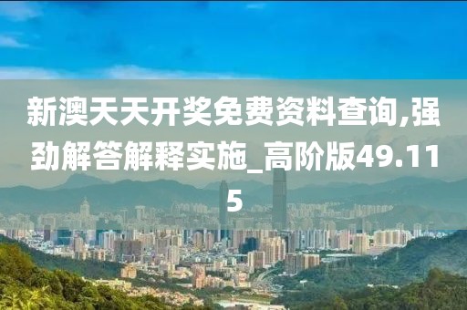 新澳天天開獎免費資料查詢,強勁解答解釋實施_高階版49.115