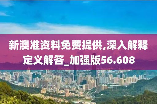 新澳準(zhǔn)資料免費(fèi)提供,深入解釋定義解答_加強(qiáng)版56.608
