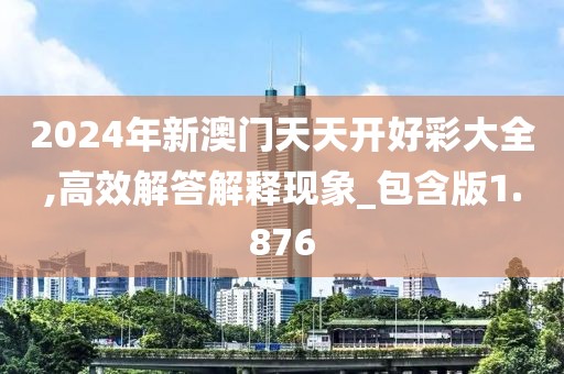 2024年新澳門天天開好彩大全,高效解答解釋現(xiàn)象_包含版1.876