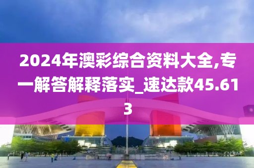 2024年澳彩綜合資料大全,專(zhuān)一解答解釋落實(shí)_速達(dá)款45.613