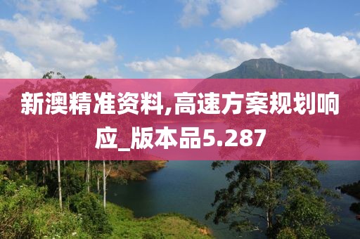 新澳精準(zhǔn)資料,高速方案規(guī)劃響應(yīng)_版本品5.287