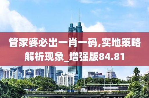 管家婆必出一肖一碼,實地策略解析現(xiàn)象_增強版84.81
