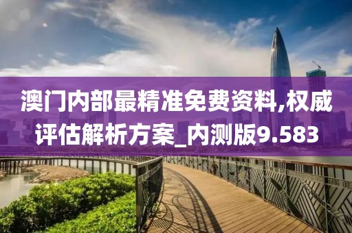 澳門(mén)內(nèi)部最精準(zhǔn)免費(fèi)資料,權(quán)威評(píng)估解析方案_內(nèi)測(cè)版9.583