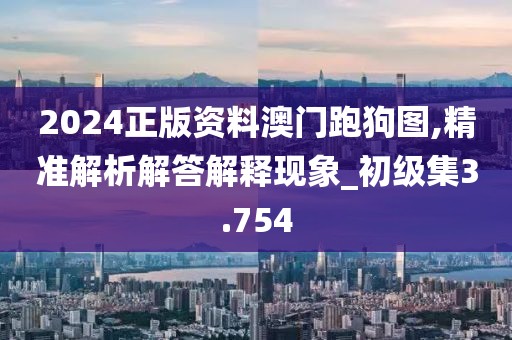 2024正版資料澳門(mén)跑狗圖,精準(zhǔn)解析解答解釋現(xiàn)象_初級(jí)集3.754