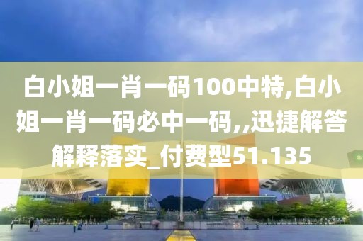 白小姐一肖一碼100中特,白小姐一肖一碼必中一碼,,迅捷解答解釋落實_付費(fèi)型51.135
