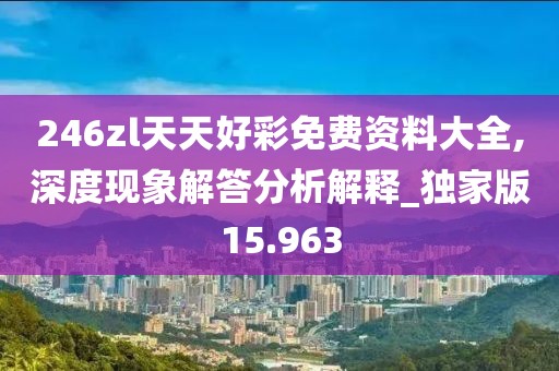 246zl天天好彩免費資料大全,深度現(xiàn)象解答分析解釋_獨家版15.963