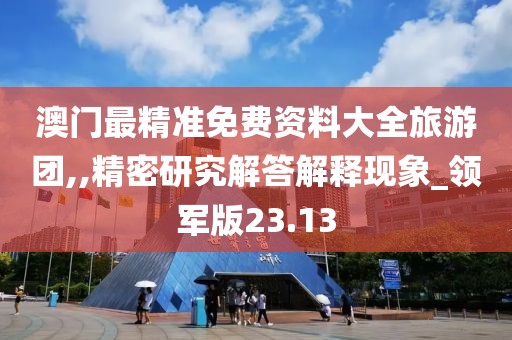 澳門最精準免費資料大全旅游團,,精密研究解答解釋現(xiàn)象_領(lǐng)軍版23.13