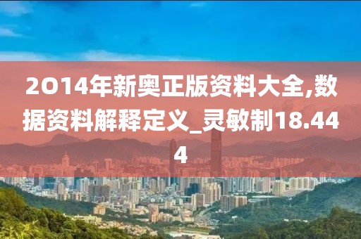 2O14年新奧正版資料大全,數(shù)據(jù)資料解釋定義_靈敏制18.444