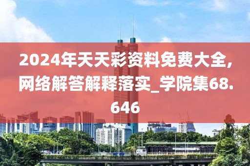 2024年天天彩資料免費(fèi)大全,網(wǎng)絡(luò)解答解釋落實(shí)_學(xué)院集68.646