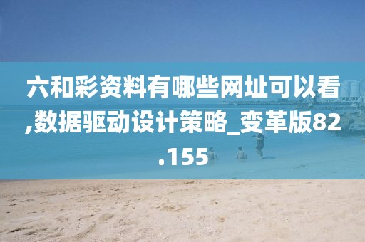 六和彩資料有哪些網(wǎng)址可以看,數(shù)據(jù)驅(qū)動設(shè)計策略_變革版82.155