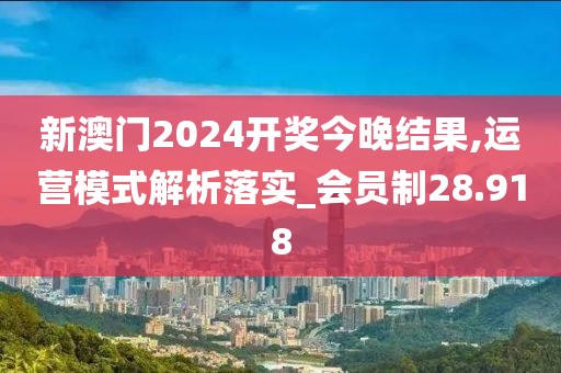 新澳門2024開獎今晚結(jié)果,運營模式解析落實_會員制28.918
