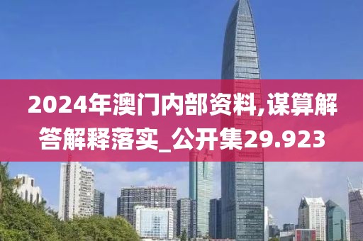 2024年澳門內(nèi)部資料,謀算解答解釋落實_公開集29.923
