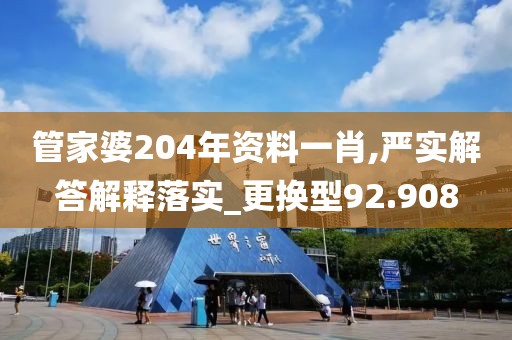 管家婆204年資料一肖,嚴(yán)實(shí)解答解釋落實(shí)_更換型92.908