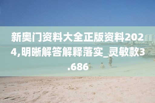新奧門資料大全正版資料2024,明晰解答解釋落實(shí)_靈敏款3.686
