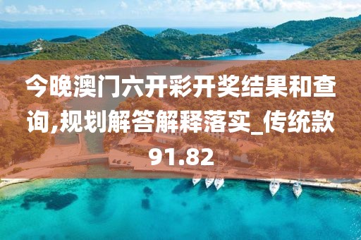 今晚澳門六開彩開獎結(jié)果和查詢,規(guī)劃解答解釋落實_傳統(tǒng)款91.82