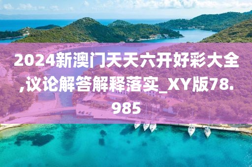 2024新澳門天天六開好彩大全,議論解答解釋落實(shí)_XY版78.985