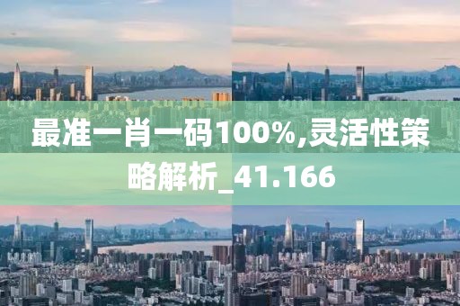 最準(zhǔn)一肖一碼100%,靈活性策略解析_41.166
