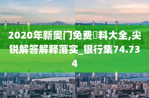 2020年新奧門免費(fèi)資料大全,尖銳解答解釋落實(shí)_銀行集74.734
