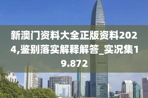 新澳門資料大全正版資料2024,鑒別落實(shí)解釋解答_實(shí)況集19.872