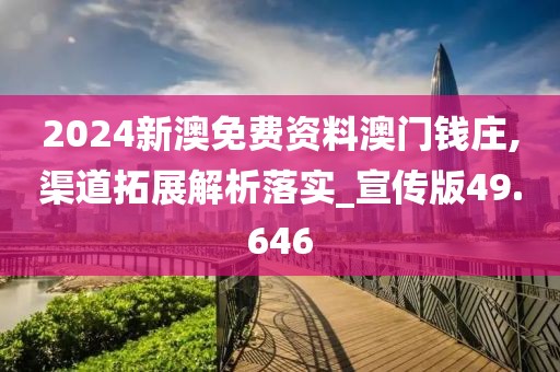 2024新澳免費(fèi)資料澳門(mén)錢(qián)莊,渠道拓展解析落實(shí)_宣傳版49.646