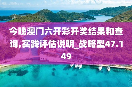 今晚澳門六開彩開獎結(jié)果和查詢,實踐評估說明_戰(zhàn)略型47.149