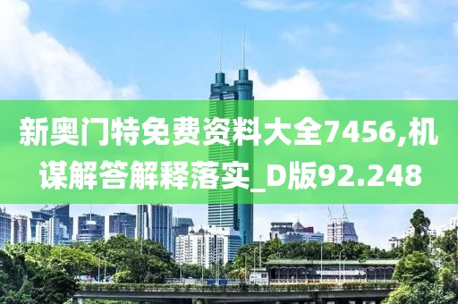 新奧門特免費(fèi)資料大全7456,機(jī)謀解答解釋落實(shí)_D版92.248