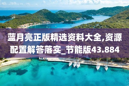 藍(lán)月亮正版精選資料大全,資源配置解答落實_節(jié)能版43.884