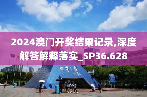 2024澳門(mén)開(kāi)獎(jiǎng)結(jié)果記錄,深度解答解釋落實(shí)_SP36.628