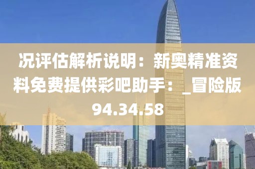 況評估解析說明：新奧精準資料免費提供彩吧助手：_冒險版94.34.58