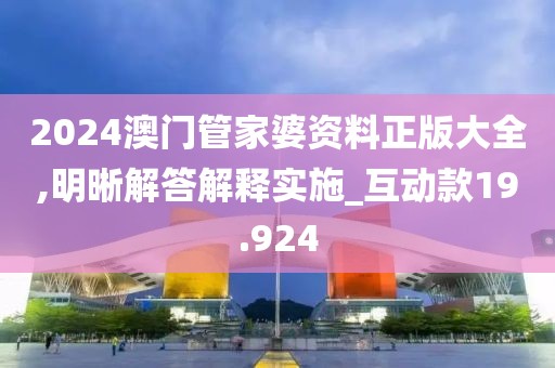 2024澳門管家婆資料正版大全,明晰解答解釋實施_互動款19.924