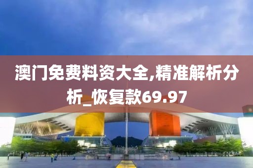澳門免費料資大全,精準解析分析_恢復款69.97