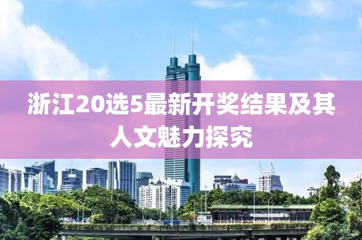 浙江20選5最新開獎結(jié)果及其人文魅力探究