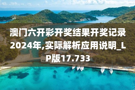 澳門六開彩開獎結(jié)果開獎記錄2024年,實際解析應(yīng)用說明_LP版17.733