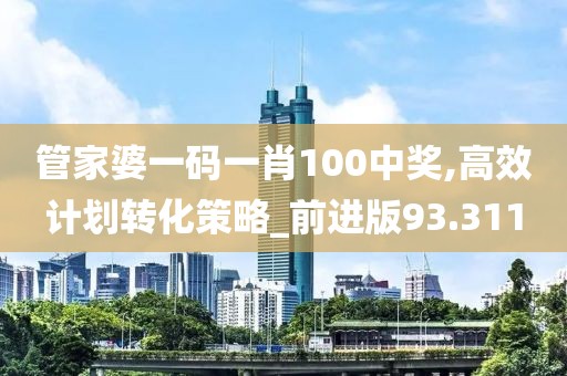 管家婆一碼一肖100中獎,高效計劃轉(zhuǎn)化策略_前進版93.311
