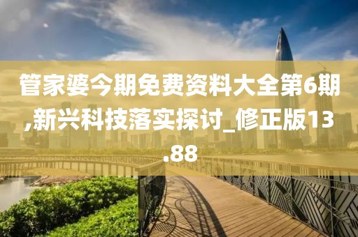 管家婆今期免費資料大全第6期,新興科技落實探討_修正版13.88