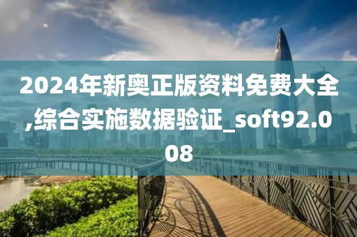 2024年新奧正版資料免費大全,綜合實施數(shù)據(jù)驗證_soft92.008