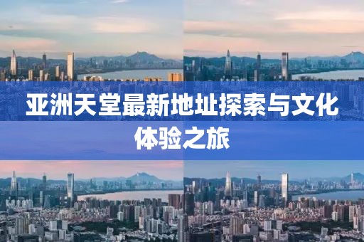 亞洲天堂最新地址探索與文化體驗(yàn)之旅