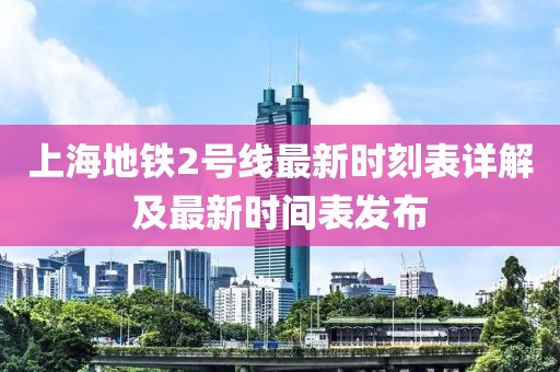 上海地鐵2號(hào)線最新時(shí)刻表詳解及最新時(shí)間表發(fā)布