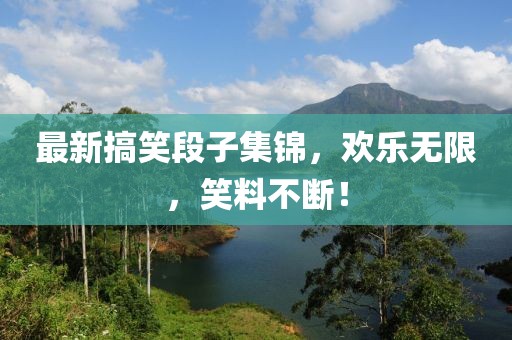 最新搞笑段子集錦，歡樂無限，笑料不斷！