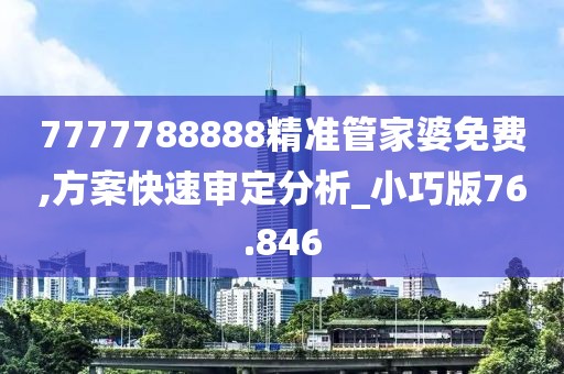 7777788888精準(zhǔn)管家婆免費(fèi),方案快速審定分析_小巧版76.846