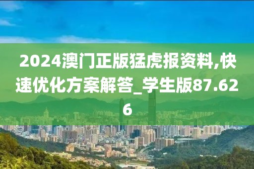 2024澳門正版猛虎報資料,快速優(yōu)化方案解答_學生版87.626