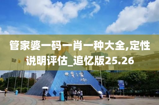管家婆一碼一肖一種大全,定性說明評估_追憶版25.26