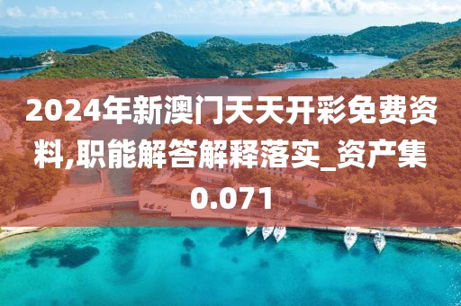 2024年新澳門天天開彩免費資料,職能解答解釋落實_資產(chǎn)集0.071