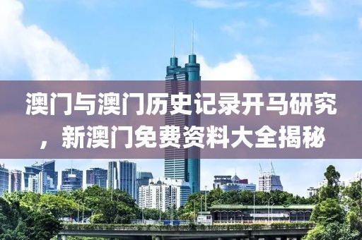 澳門與澳門歷史記錄開馬研究，新澳門免費資料大全揭秘