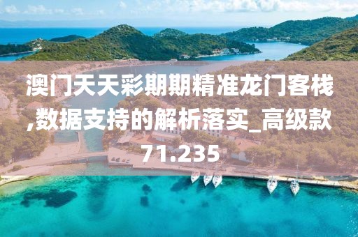 澳門天天彩期期精準(zhǔn)龍門客棧,數(shù)據(jù)支持的解析落實(shí)_高級(jí)款71.235